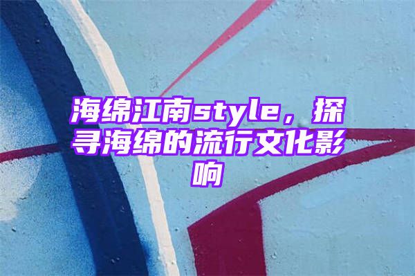 海绵江南style，探寻海绵的流行文化影响