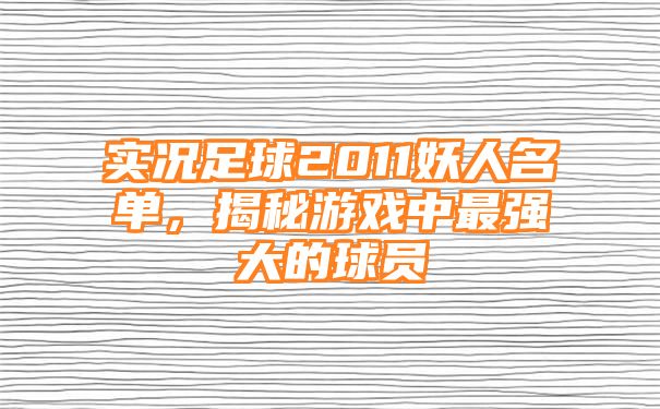 实况足球2011妖人名单，揭秘游戏中最强大的球员