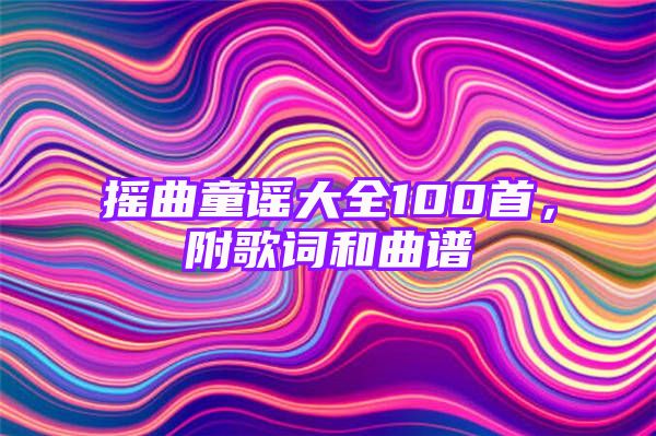 摇曲童谣大全100首，附歌词和曲谱