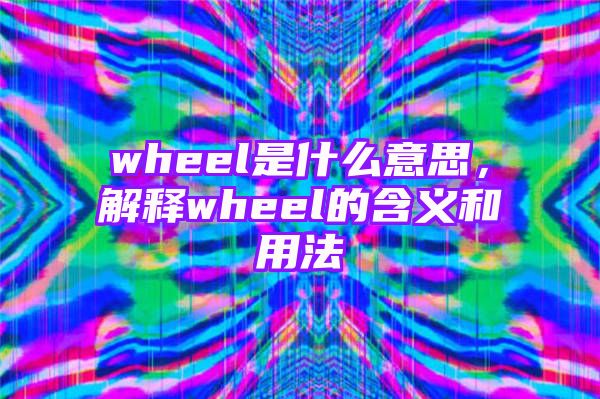 wheel是什么意思，解释wheel的含义和用法