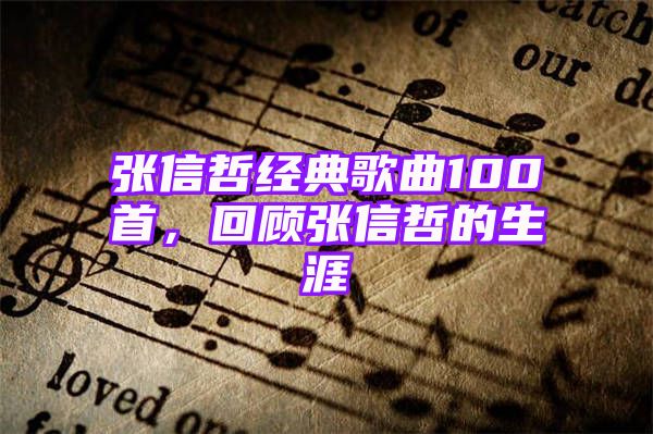 张信哲经典歌曲100首，回顾张信哲的生涯