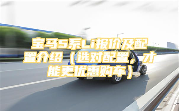 宝马5系Li报价及配置介绍（选对配置，才能更优惠购车）