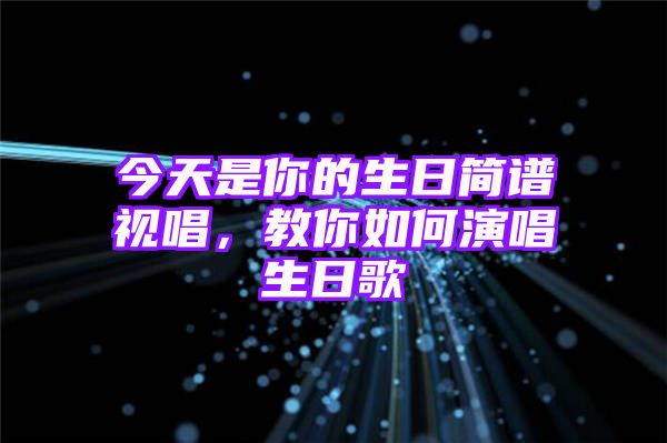 今天是你的生日简谱视唱，教你如何演唱生日歌