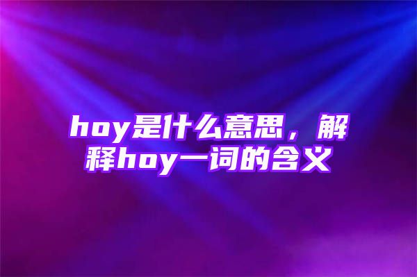 hoy是什么意思，解释hoy一词的含义