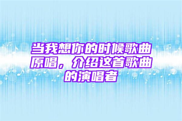 当我想你的时候歌曲原唱，介绍这首歌曲的演唱者