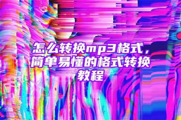 怎么转换mp3格式，简单易懂的格式转换教程