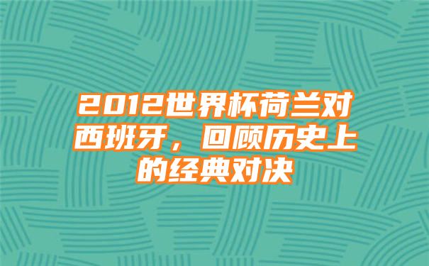 2012世界杯荷兰对西班牙，回顾历史上的经典对决