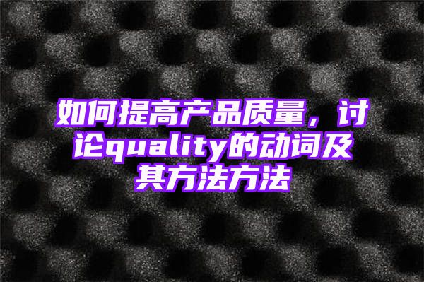 如何提高产品质量，讨论quality的动词及其方法方法