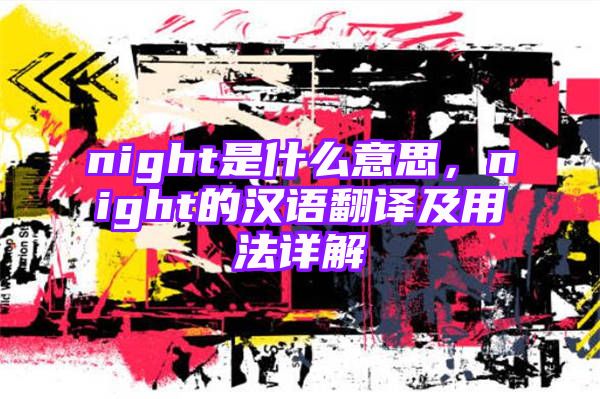 night是什么意思，night的汉语翻译及用法详解