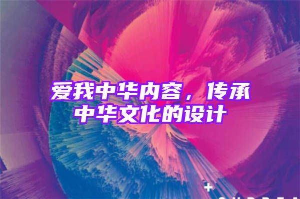 爱我中华内容，传承中华文化的设计