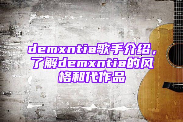 demxntia歌手介绍，了解demxntia的风格和代作品