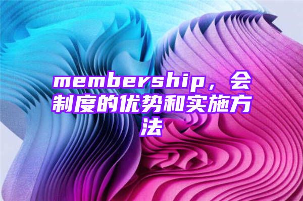 membership，会制度的优势和实施方法