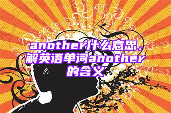 another什么意思，解英语单词another的含义