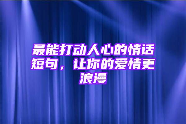 最能打动人心的情话短句，让你的爱情更浪漫