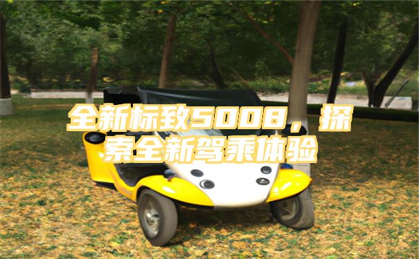 全新标致5008，探索全新驾乘体验