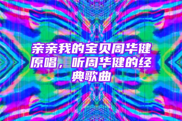 亲亲我的宝贝周华健原唱，听周华健的经典歌曲