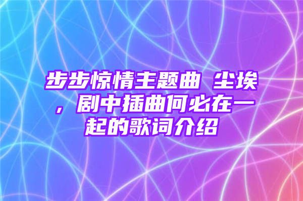 步步惊情主题曲巜尘埃，剧中插曲何必在一起的歌词介绍