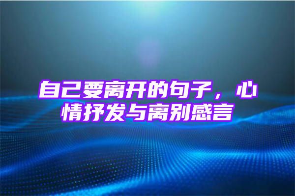 自己要离开的句子，心情抒发与离别感言