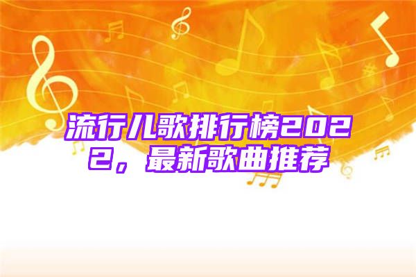 流行儿歌排行榜2022，最新歌曲推荐