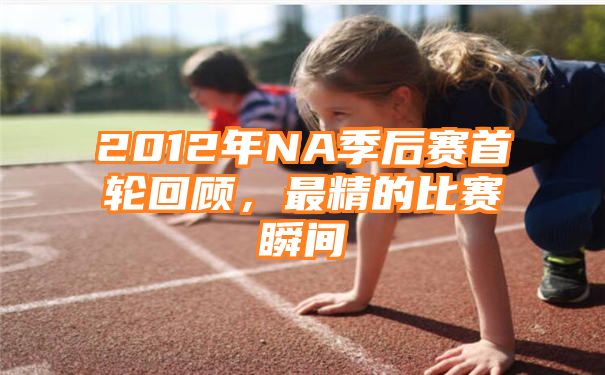 2012年NA季后赛首轮回顾，最精的比赛瞬间