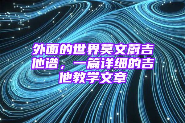 外面的世界莫文蔚吉他谱，一篇详细的吉他教学文章