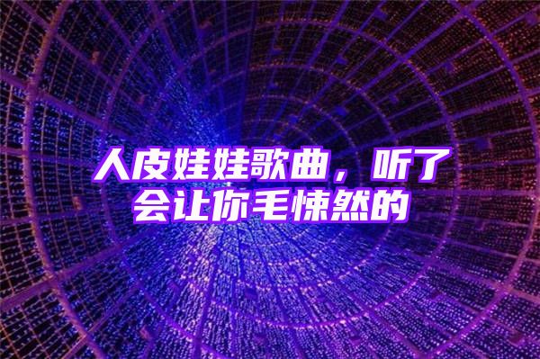 人皮娃娃歌曲，听了会让你毛悚然的