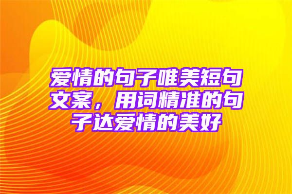 爱情的句子唯美短句文案，用词精准的句子达爱情的美好