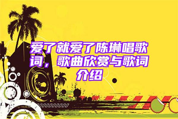 爱了就爱了陈琳唱歌词，歌曲欣赏与歌词介绍