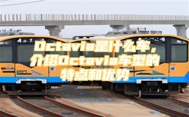 Octavia是什么车，介绍Octavia车型的特点和优势