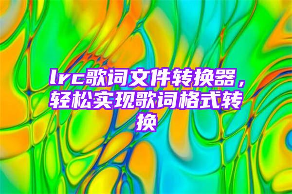 lrc歌词文件转换器，轻松实现歌词格式转换