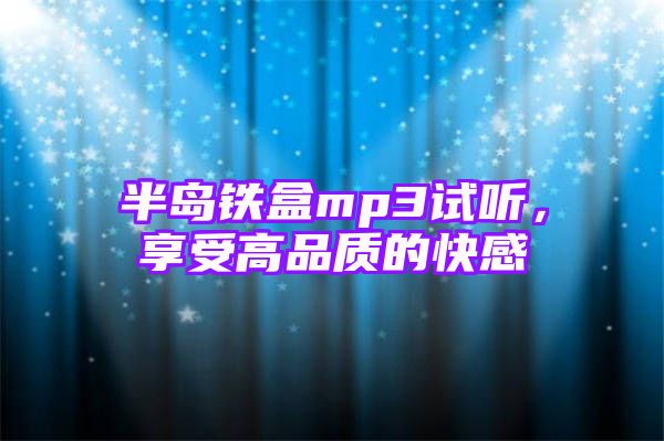 半岛铁盒mp3试听，享受高品质的快感