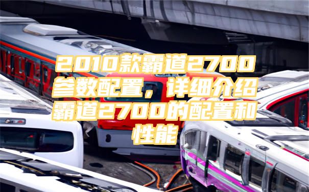 2010款霸道2700参数配置，详细介绍霸道2700的配置和性能