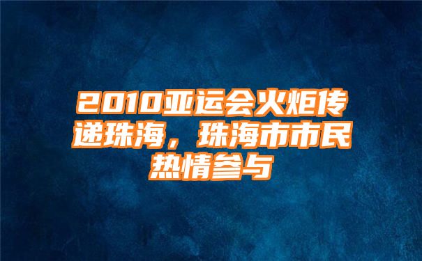 2010亚运会火炬传递珠海，珠海市市民热情参与