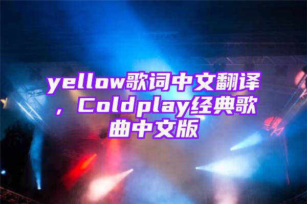 yellow歌词中文翻译，Coldplay经典歌曲中文版