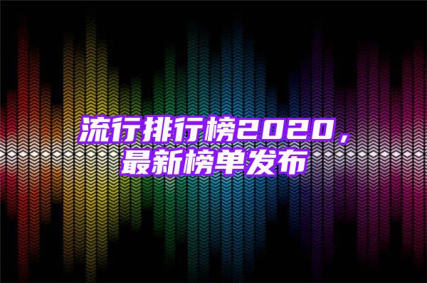 流行排行榜2020，最新榜单发布