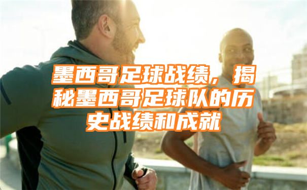 墨西哥足球战绩，揭秘墨西哥足球队的历史战绩和成就