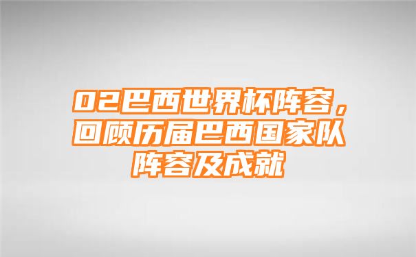 02巴西世界杯阵容，回顾历届巴西国家队阵容及成就