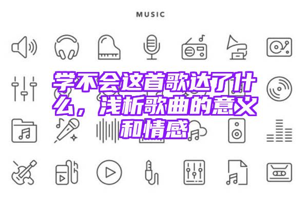 学不会这首歌达了什么，浅析歌曲的意义和情感