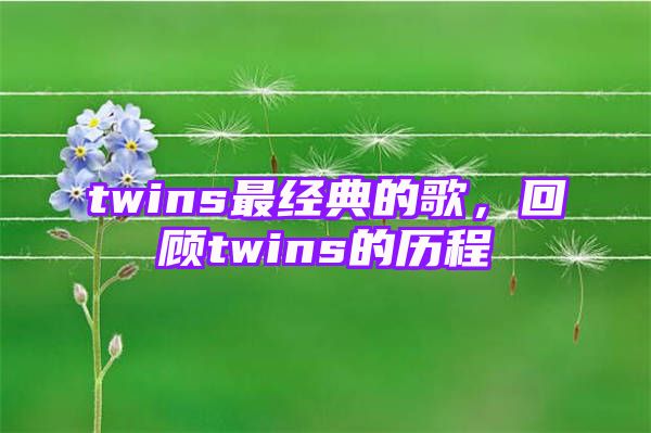 twins最经典的歌，回顾twins的历程