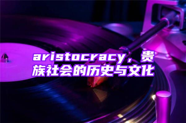 aristocracy，贵族社会的历史与文化