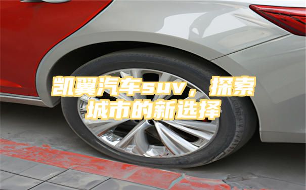 凯翼汽车suv，探索城市的新选择