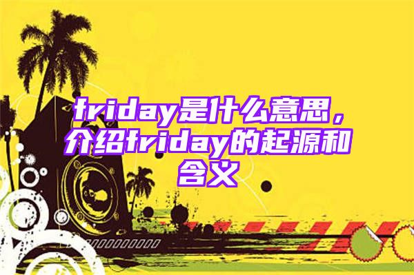 friday是什么意思，介绍friday的起源和含义