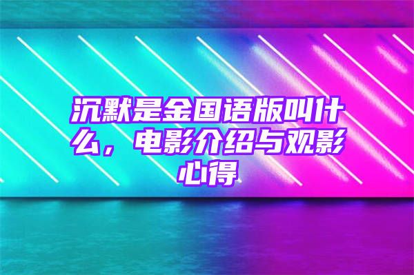 沉默是金国语版叫什么，电影介绍与观影心得