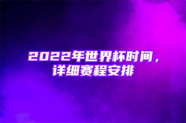 2022年世界杯时间，详细赛程安排