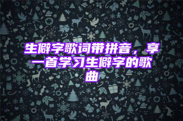 生僻字歌词带拼音，享一首学习生僻字的歌曲