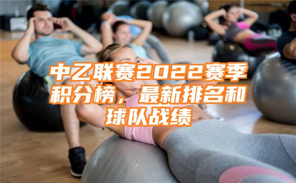 中乙联赛2022赛季积分榜，最新排名和球队战绩