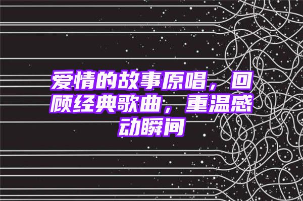 爱情的故事原唱，回顾经典歌曲，重温感动瞬间