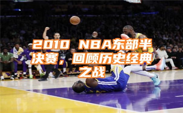 2010 NBA东部半决赛，回顾历史经典之战