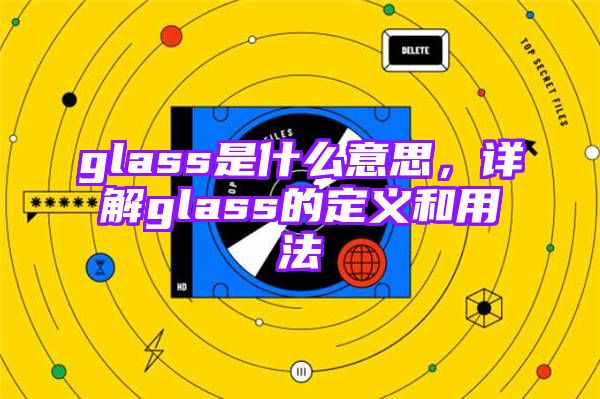 glass是什么意思，详解glass的定义和用法