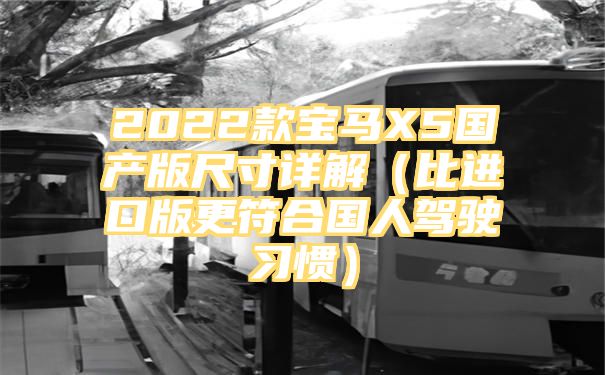 2022款宝马X5国产版尺寸详解（比进口版更符合国人驾驶习惯）